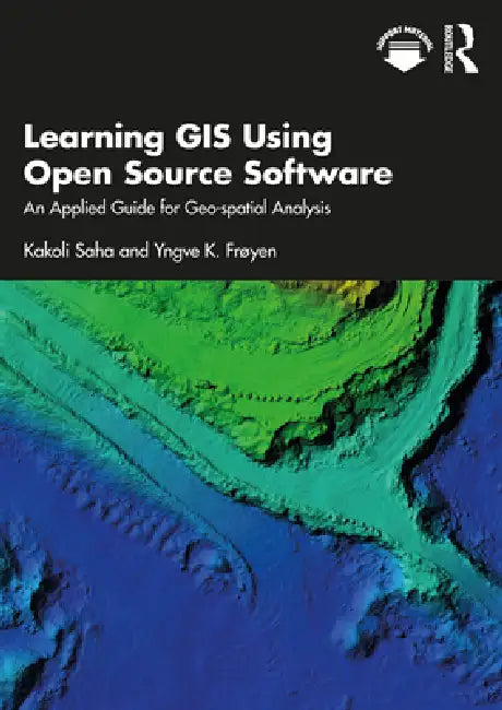 Learning GIS Using Open Source Software: An Applied Guide for Geo-Spatial Analysis by Kakoli Saha