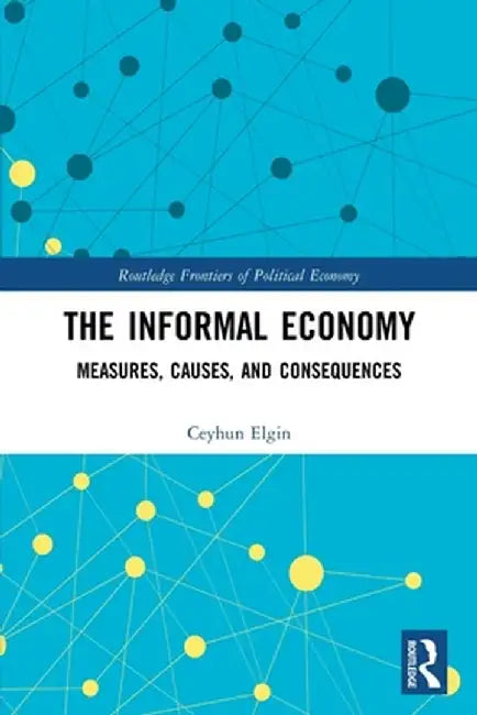 The Informal Economy: Measures, Causes, and Consequences by Ceyhun Elgin