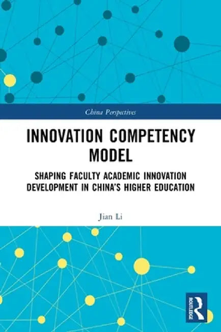 Innovation Competency Model: Shaping Faculty Academic Innovation Development in China's Higher Education by Jian Li