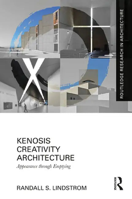 Kenosis Creativity Architecture: Appearance Through Emptying by Randall S. Lindstrom