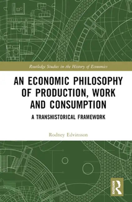 An Economic Philosophy of Production, Work and Consumption: A Transhistorical Framework by Rodney Edvinsson