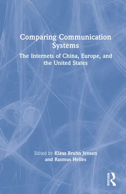 Comparing Communication Systems: The Internets of China, Europe, and the United States by Klaus Bruhn Jensen