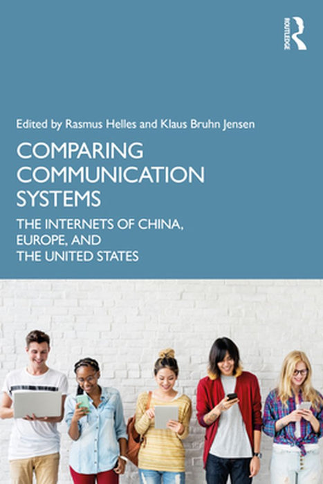 Comparing Communication Systems: The Internets of China Europe and the United States by Rasmus Helles