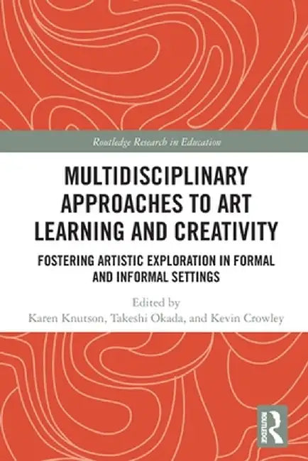 Multidisciplinary Approaches to Art Learning and Creativity: Fostering Artistic Exploration in Formal and Informal Settings by Karen Knutson