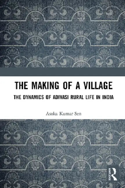 The Making of a Village: The Dynamics of Adivasi Rural Life in India by Asoka Kumar Sen
