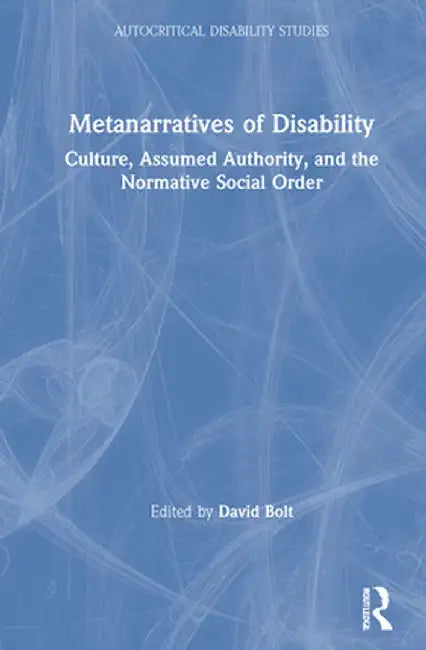 Metanarratives of Disability: Culture, Assumed Authority, and the Normative Social Order by David Bolt