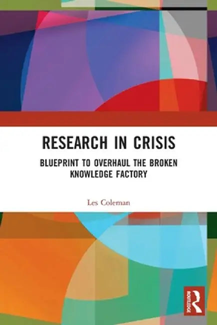 Research in Crisis: Blueprint to Overhaul the Broken Knowledge Factory by Les Coleman