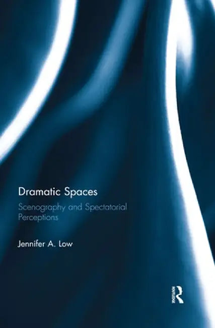 Dramatic Spaces: Scenography and Spectatorial Perceptions by Jennifer Low