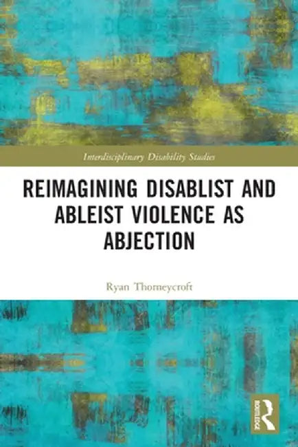 Reimagining Disablist and Ableist Violence as Abjection by Ryan Thorneycroft