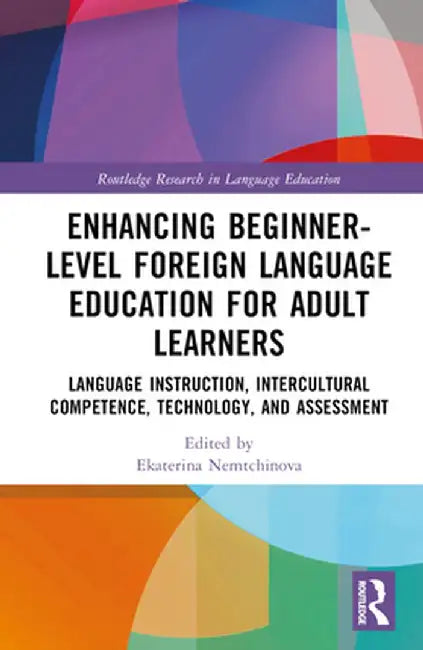 Enhancing Beginner-Level Foreign Language Education for Adult Learners: Language Instruction, Intercultural Competence, Technology, and Assessment by Ekaterina Nemtchinova
