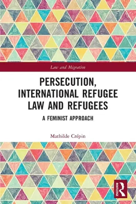 Persecution, International Refugee Law and Refugees: A Feminist Approach by Mathilde Crépin