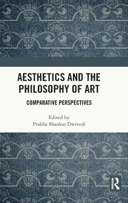 Aesthetics and the Philosophy of Art: Comparative Perspectives by Prabha Shankar Dwivedi