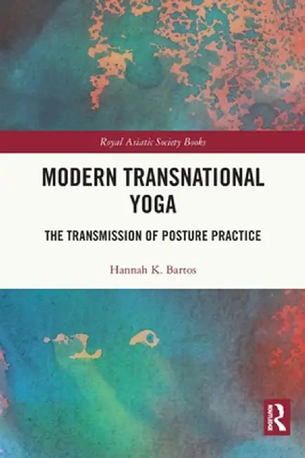 Modern Transnational Yoga: The Transmission of Posture Practice by Hannah K. Bartos