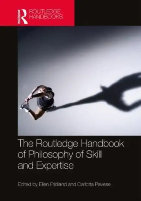 The Routledge Handbook of Philosophy of Skill and Expertise by Ellen Fridland