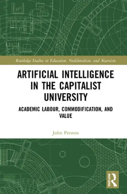 Artificial Intelligence in the Capitalist University: Academic Labour, Commodification, and Value by John Preston