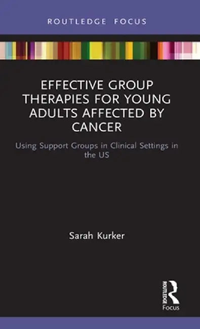 Effective Group Therapies for Young Adults Affected by Cancer: Using Support Groups in Clinical Settings in the Us by Sarah Kurker