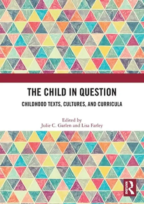 The Child in Question: Childhood Texts, Cultures, and Curricula by Julie C. Garlen