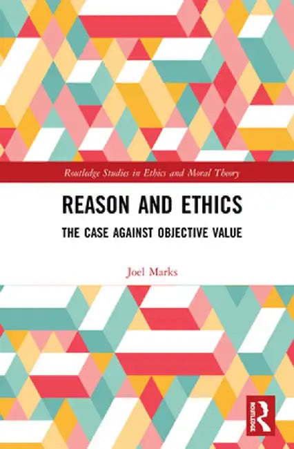 Reason and Ethics: The Case Against Objective Value by Joel Marks