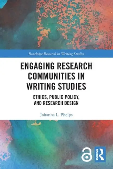 Engaging Research Communities in Writing Studies: Ethics, Public Policy, and Research Design by Johanna Phelps