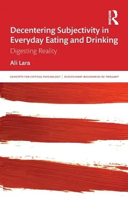 Decentering Subjectivity in Everyday Eating and Drinking: Digesting Reality by Ali Lara