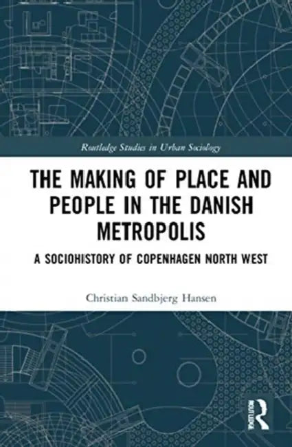 The Making of Place and People in the Danish Metropolis: A Sociohistory of Copenhagen North West by Hansen Christian Sandbje