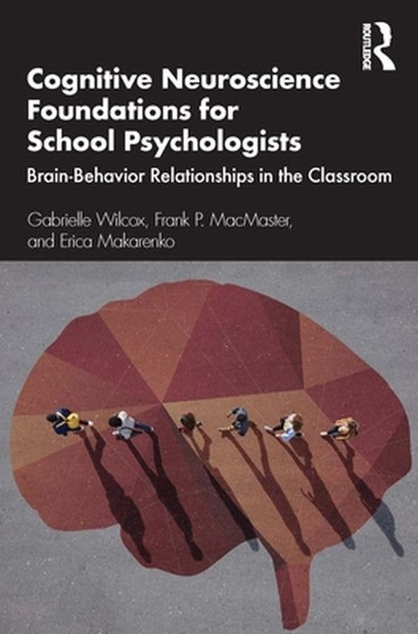Cognitive Neuroscience Foundations for School Psychologists: Brain-Behavior Relationships in the Classroom by Wilcox