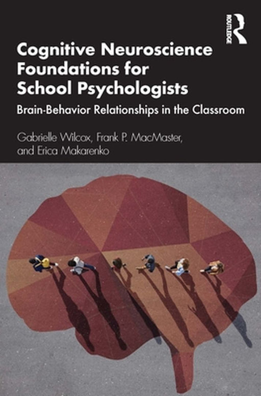 Cognitive Neuroscience Foundations for School Psychologists: Brain-Behavior Relationships in the Classroom by Wilcox