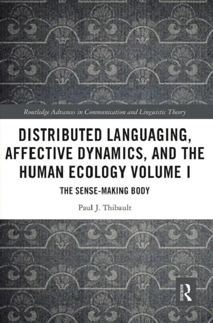 Distributed Languaging, Affective Dynamics, and the Human Ecology: The Sense-Making Body by Paul J. Thibault