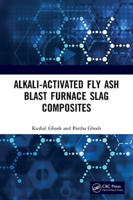 Alkali Activated Fly Ash: Blast Furnace Slag Composites by Kushal Ghosh