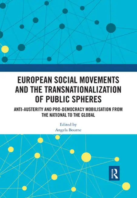 European Social Movements and the Transnationalization of Public Spheres: Anti-austerity and pro-democracy mobilisation from the national to the globa by Angela Bourne