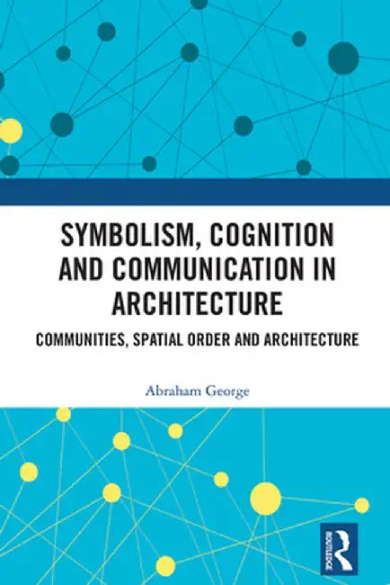 Symbolism, Cognition and Communication in Architecture: Communities, Spatial Order and Architecture by Abraham George