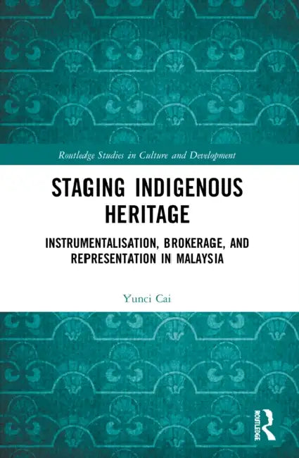 Staging Indigenous Heritage: Instrumentalisation, Brokerage, and Representation in Malaysia by Yunci Cai