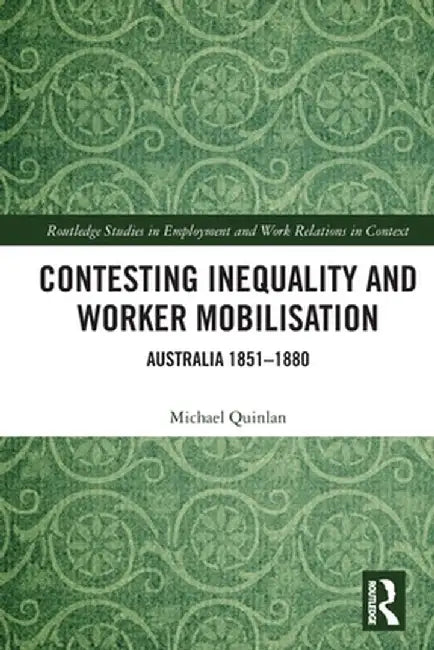 Contesting Inequality and Worker Mobilisation: Australia 1851-1880 by Michael Quinlan