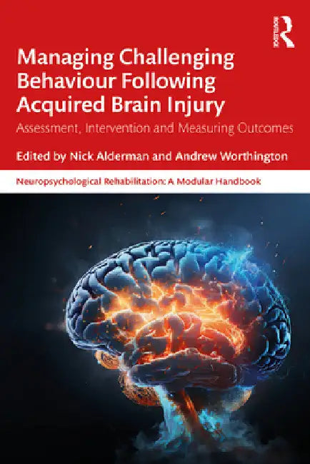 Managing Challenging Behaviour Following Acquired Brain Injury: Assessment, Intervention and Measuring Outcomes by Nick Alderman