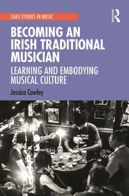 Becoming an Irish Traditional Musician: Learning and Embodying Musical Culture by Jessica Cawley