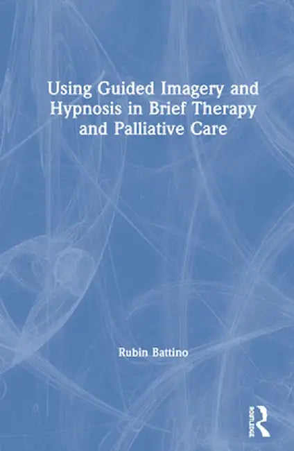 Using Guided Imagery and Hypnosis in Brief Therapy and Palliative Care by Rubin Battino