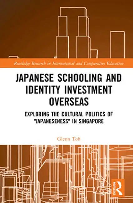 Japanese Schooling and Identity Investment Overseas: Exploring the Cultural Politics of Japaneseness in Singapore by Glenn Toh