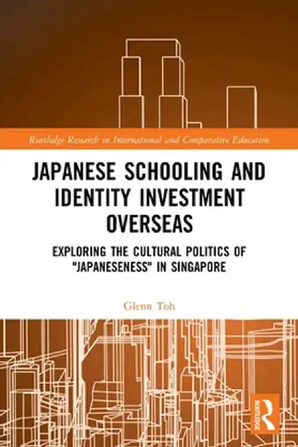 Japanese Schooling and Identity Investment Overseas: Exploring the Cultural Politics of Japaneseness in Singapore by Glenn Toh
