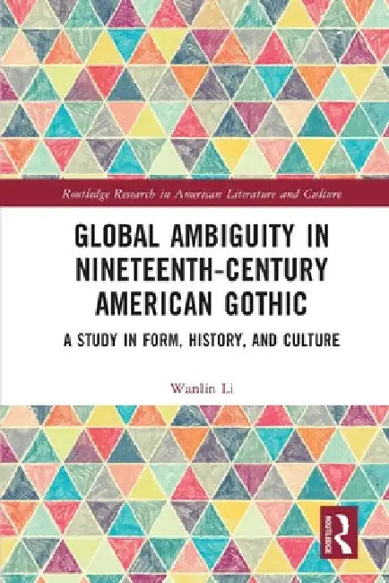 Global Ambiguity in Nineteenth-Century American Gothic: A Study in Form, History, and Culture by Wanlin Li