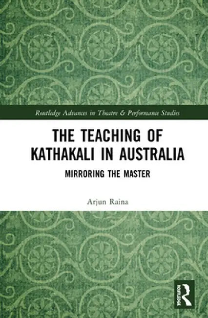 The Teaching of Kathakali in Australia: Mirroring the Master by Arjun Raina