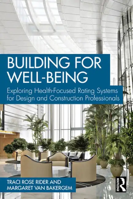 Building for Well-Being: Exploring Health-Focused Rating Systems for Design and Construction Professionals by Traci Rose Rider