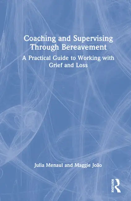 Coaching and Supervising Through Bereavement: A Practical Guide to Working with Grief and Loss by Julia Menaul