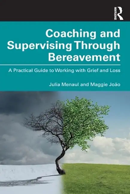 Coaching and Supervising Through Bereavement: A Practical Guide to Working with Grief and Loss by Julia Menaul