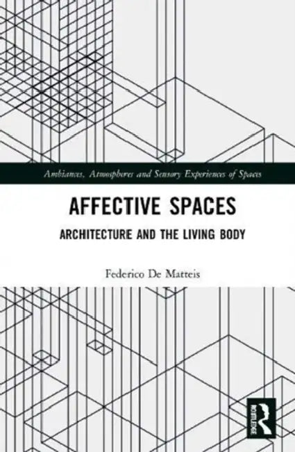 Affective Spaces: Architecture and the Living Body by Matteis Federico De