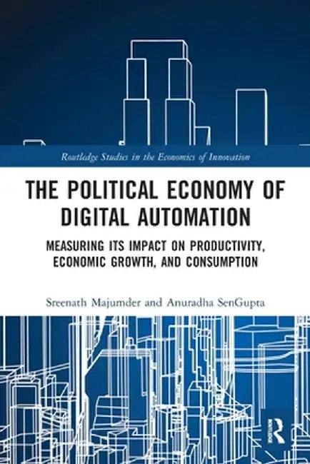 The Political Economy of Digital Automation: Measuring its Impact on Productivity, Economic Growth, and Consumption by Sreenath Majumder