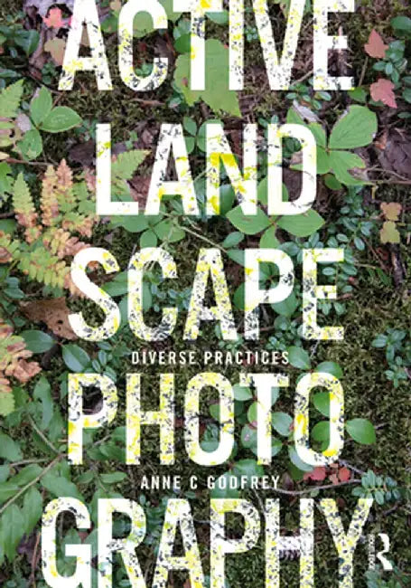 Active Landscape Photography: Diverse Practices by Anne C Godfrey