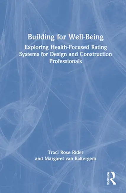 Building for Well-Being: Exploring Health-Focused Rating Systems for Design and Construction Professionals by Traci Rose Rider