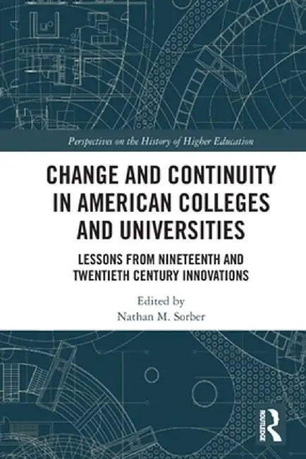 Change and Continuity in American Colleges and Universities: Lessons from Nineteenth and Twentieth Century Innovations by Nathan M. Sorber