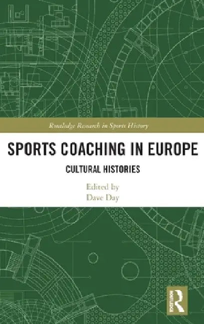 Sports Coaching in Europe: Cultural Histories by Dave Day