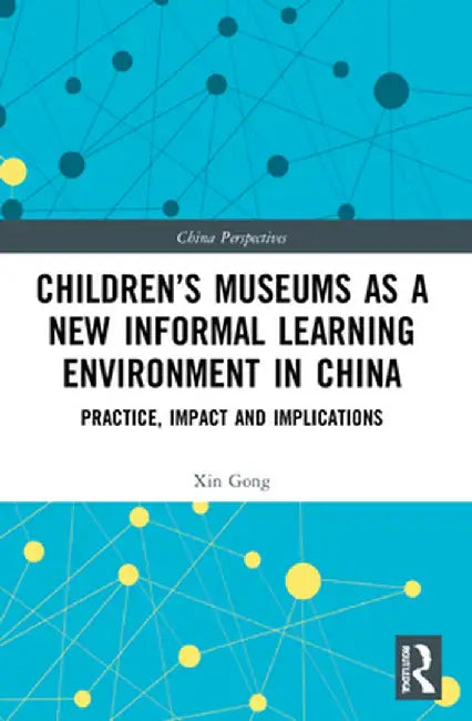 Children's Museums as a New Informal Learning Environment in China: Practice, Impact and Implications by Xin Gong